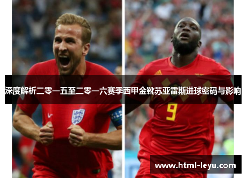 深度解析二零一五至二零一六赛季西甲金靴苏亚雷斯进球密码与影响