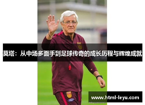 莫塔:从中场多面手到足球传奇的成长历程与辉煌成就 莫塔:从中场多面手到足球传奇的成长历程与辉煌成就