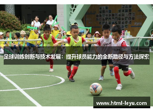 足球训练创新与技术发展:提升球员能力的全新路径与方法探索 足球训练创新与技术发展:提升球员能力的全新路径与方法探索