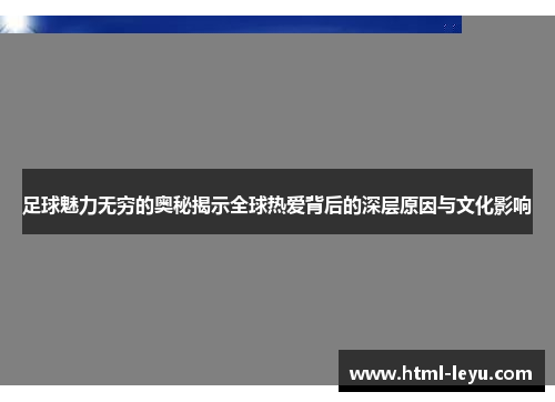足球魅力无穷的奥秘揭示全球热爱背后的深层原因与文化影响 足球魅力无穷的奥秘揭示全球热爱背后的深层原因与文化影响