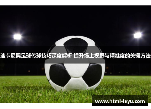 迪卡尼奥足球传球技巧深度解析 提升场上视野与精准度的关键方法