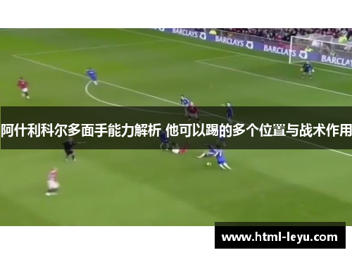 阿什利科尔多面手能力解析 他可以踢的多个位置与战术作用